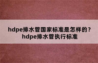 hdpe排水管国家标准是怎样的？ hdpe排水管执行标准